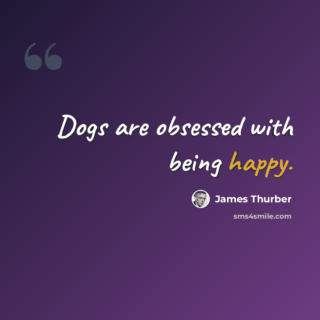 “Dogs are obsessed with being happy.” quote by James Thurber