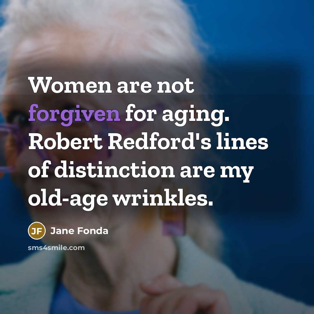 “Women are not forgiven for aging. Robert Redford's lines of distinction are my old-age wrinkles.” quote by Jane Fonda