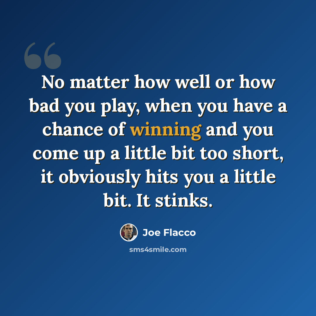 “No matter how well or how bad you play, when you have a chance of winning and you come up a little bit too short, it obviously hits you a little bit. It stinks.” quote by Joe Flacco