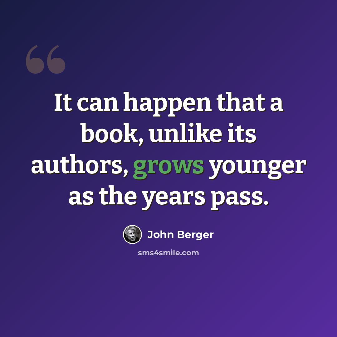 “It can happen that a book, unlike its authors, grows younger as the years pass.” quote by John Berger