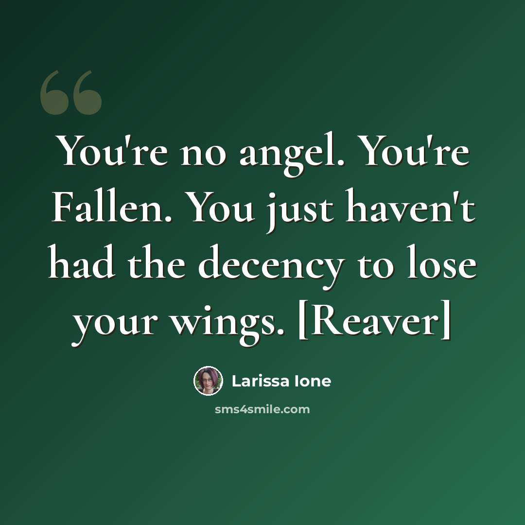 “You're no angel. You're Fallen. You just haven't had the decency to lose your wings. [Reaver]” quote by Larissa Ione