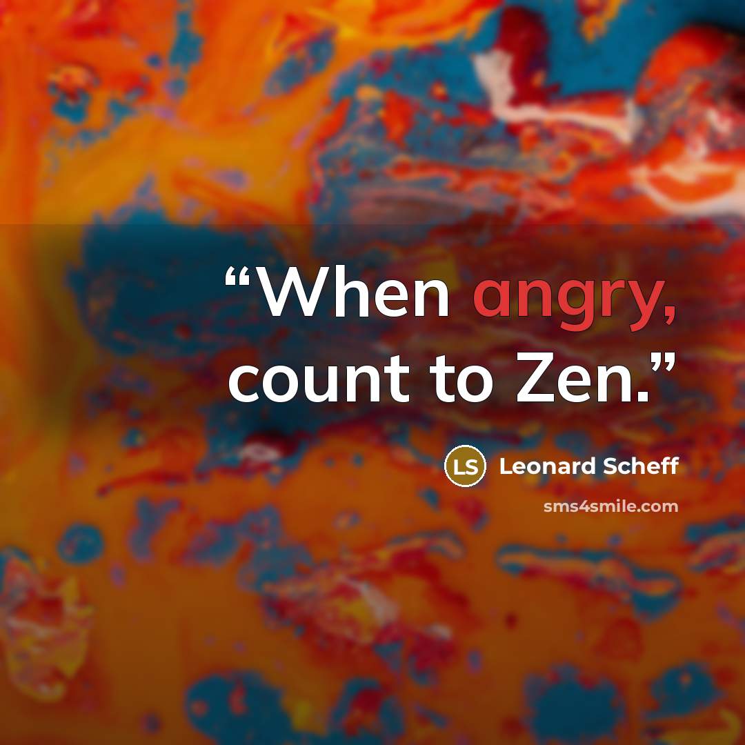 “When angry, count to Zen.” quote by Leonard Scheff