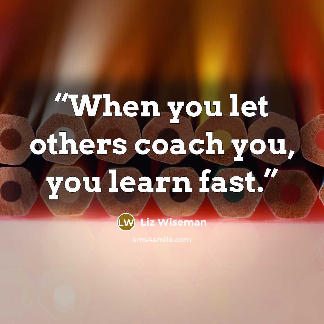 “When you let others coach you, you learn fast.” quote by Liz Wiseman