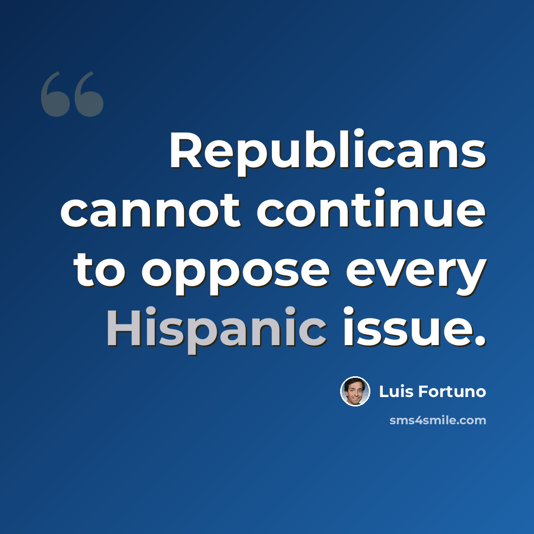 “Republicans cannot continue to oppose every Hispanic issue.” quote by Luis Fortuno