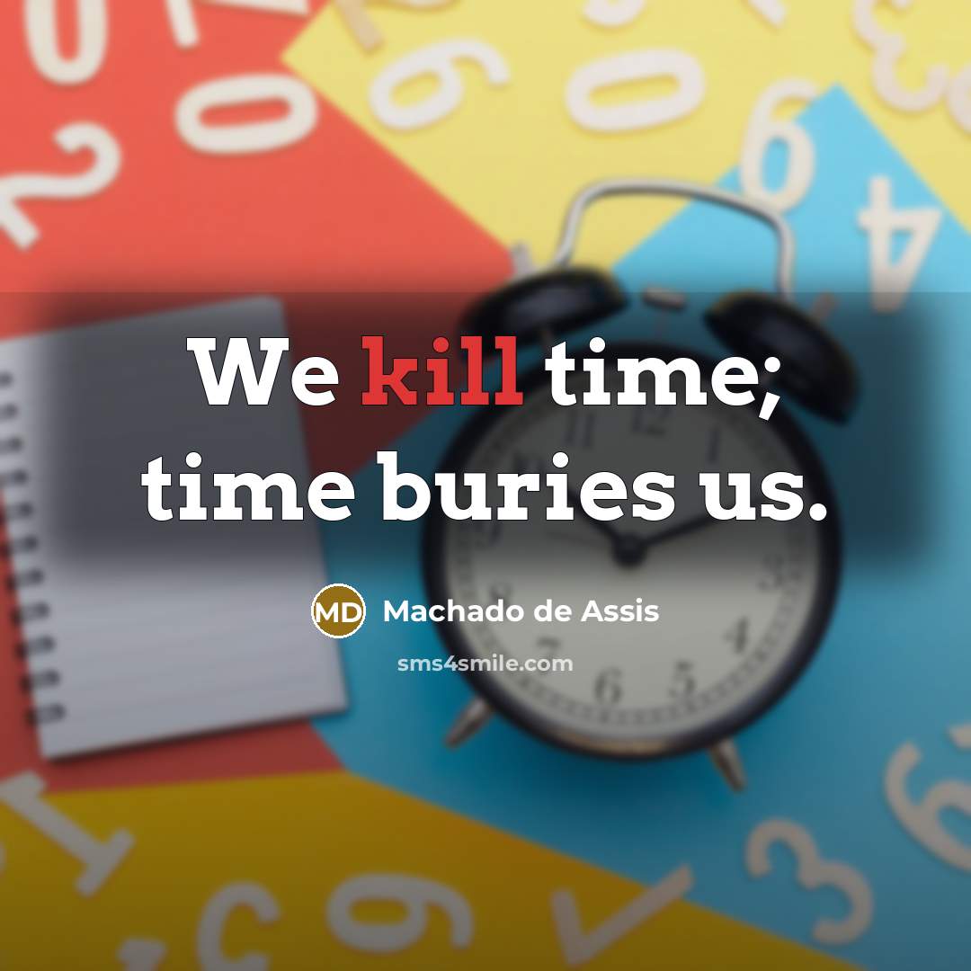 “We kill time; time buries us.” quote by Machado de Assis