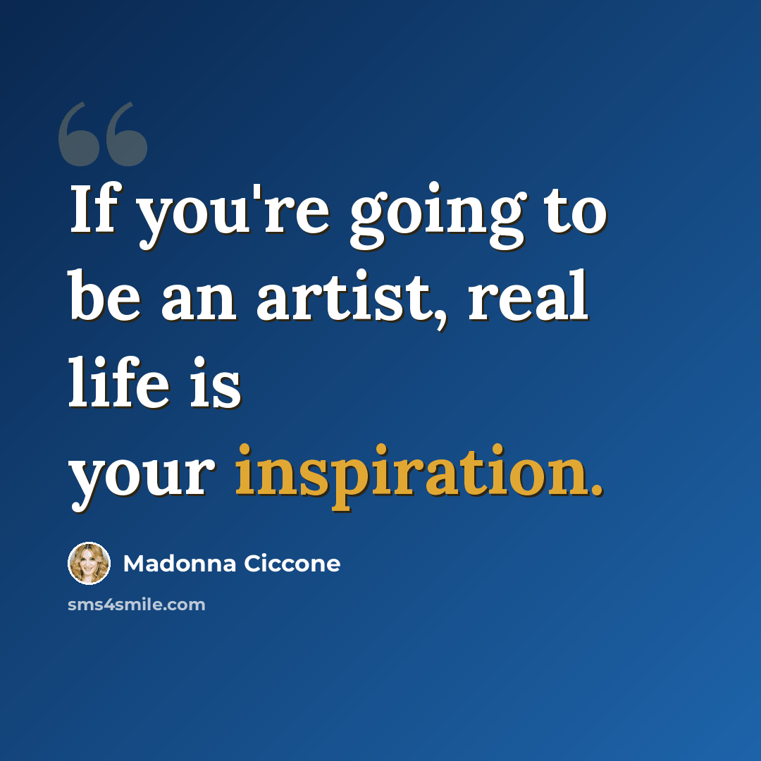 “If you're going to be an artist, real life is your inspiration.” quote by Madonna Ciccone