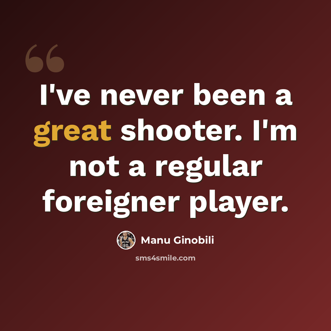 “I've never been a great shooter. I'm not a regular foreigner player.” quote by Manu Ginobili