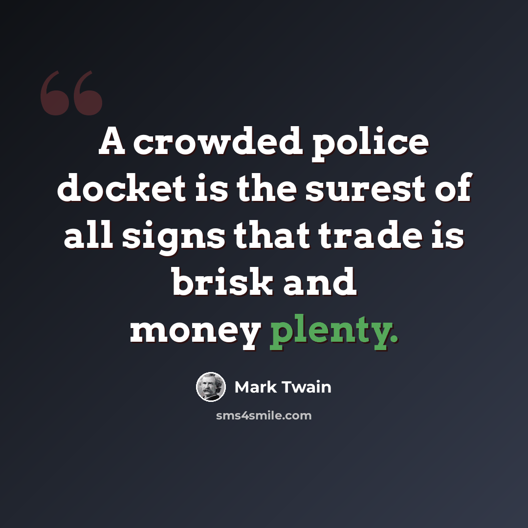 “A crowded police docket is the surest of all signs that trade is brisk and money plenty.” quote by Mark Twain