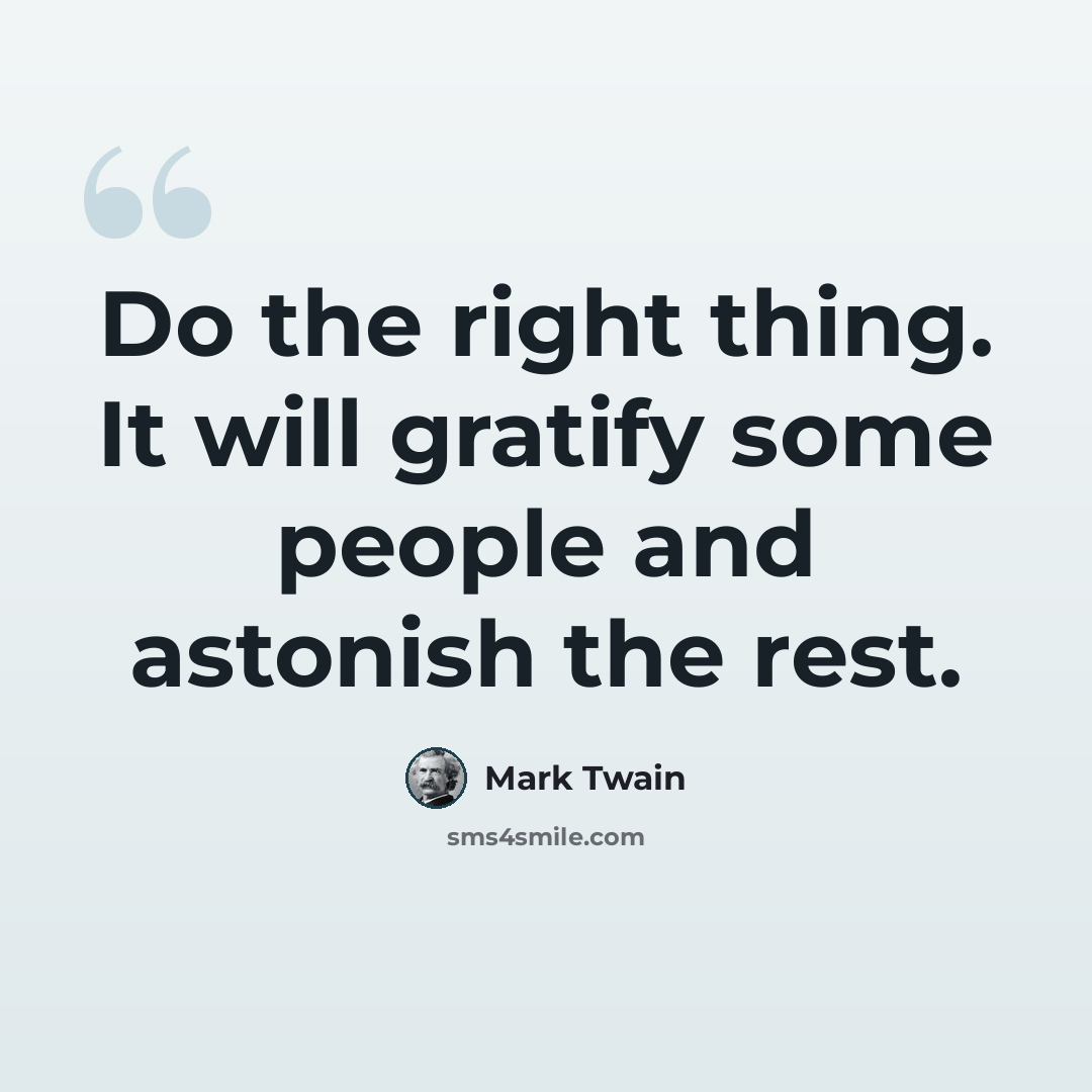 “Do the right thing. It will gratify some people and astonish the rest.” quote by Mark Twain