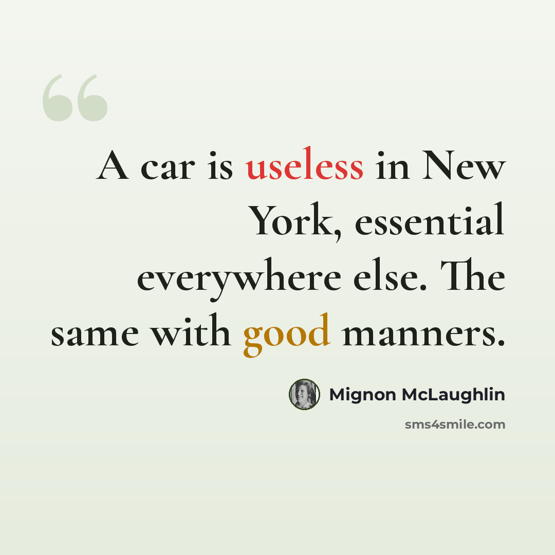 “A car is useless in New York, essential everywhere else. The same with good manners.” quote by Mignon McLaughlin