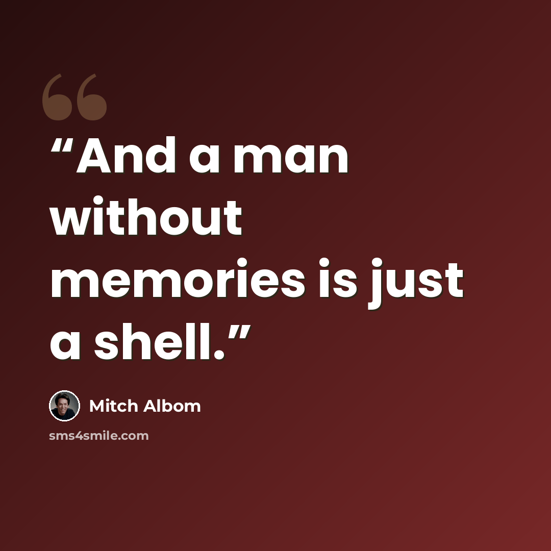 “And a man without memories is just a shell.” quote by Mitch Albom