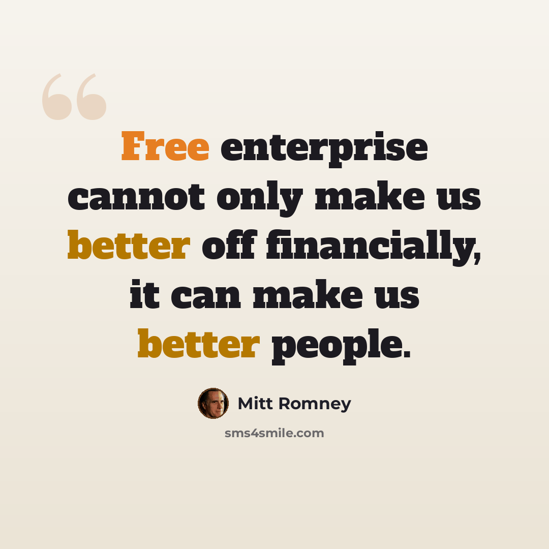 “Free enterprise cannot only make us better off financially, it can make us better people.” quote by Mitt Romney