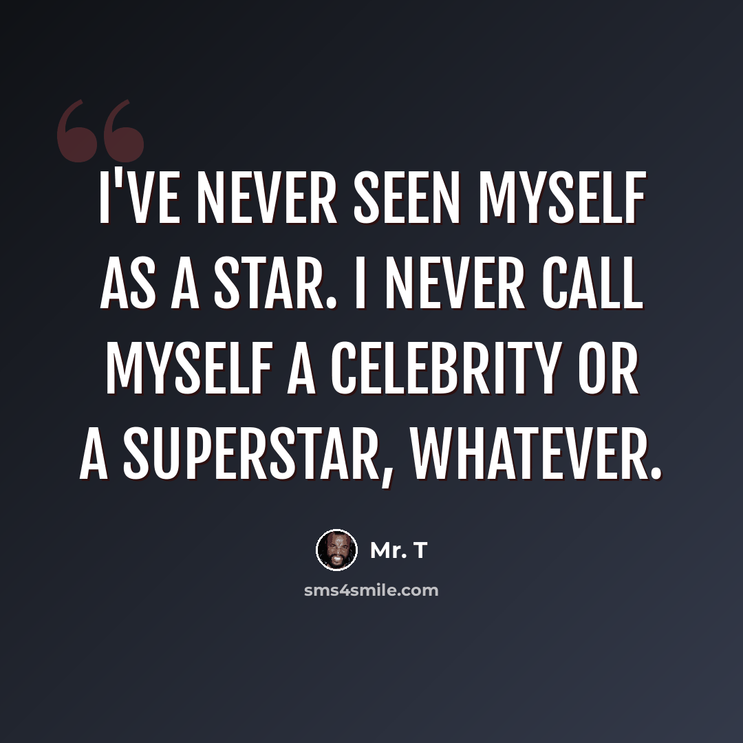 “I've never seen myself as a star. I never call myself a celebrity or a superstar, whatever.” quote by Mr. T