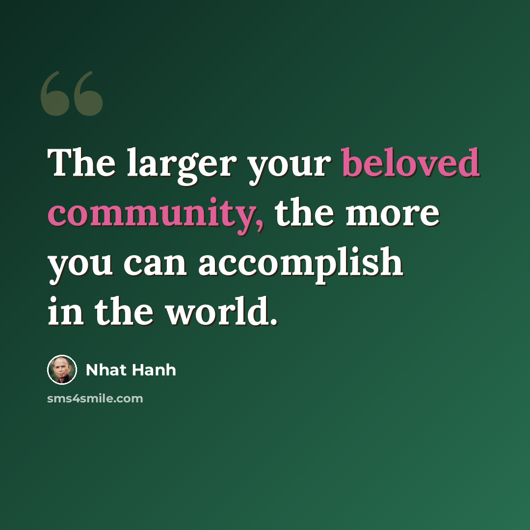 “The larger your beloved community, the more you can accomplish in the world.” quote by Nhat Hanh
