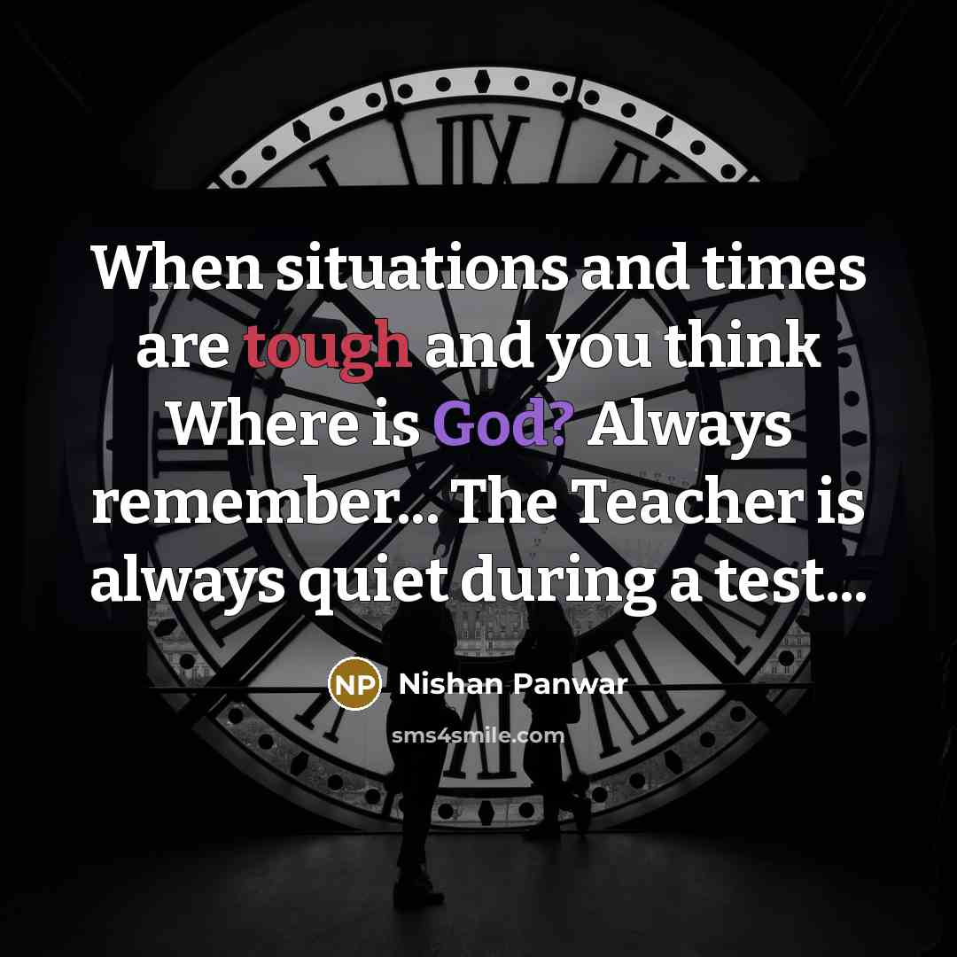 “When situations and times are tough and you think Where is God? Always remember... The Teacher is always quiet during a test...” quote by Nishan Panwar