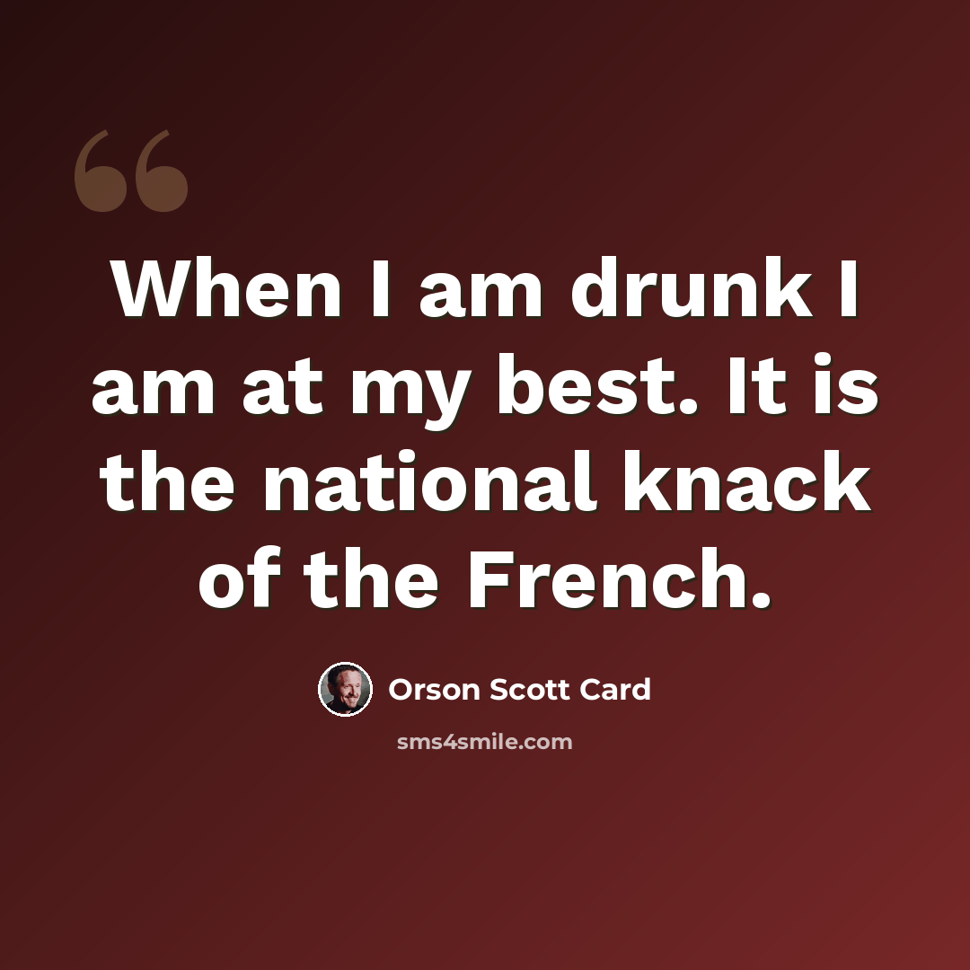 “When I am drunk I am at my best. It is the national knack of the French.” quote by Orson Scott Card