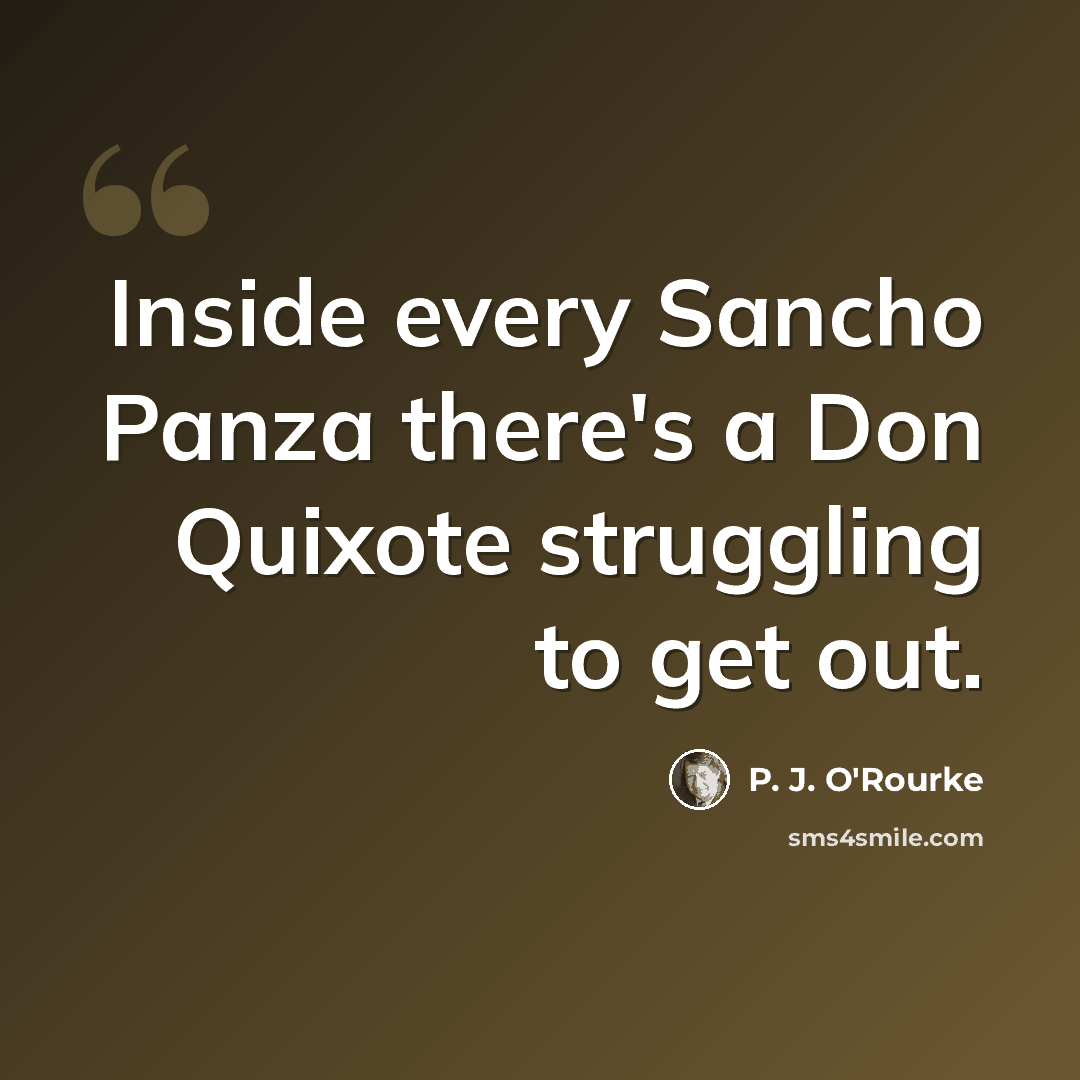 “Inside every Sancho Panza there's a Don Quixote struggling to get out.” quote by P. J. O'Rourke