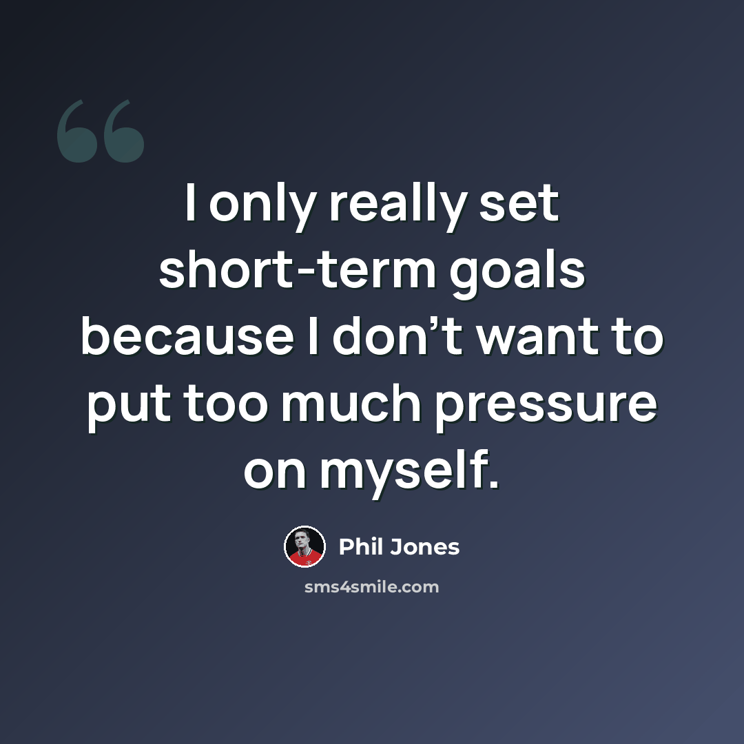 “I only really set short-term goals because I don't want to put too much pressure on myself.” quote by Phil Jones