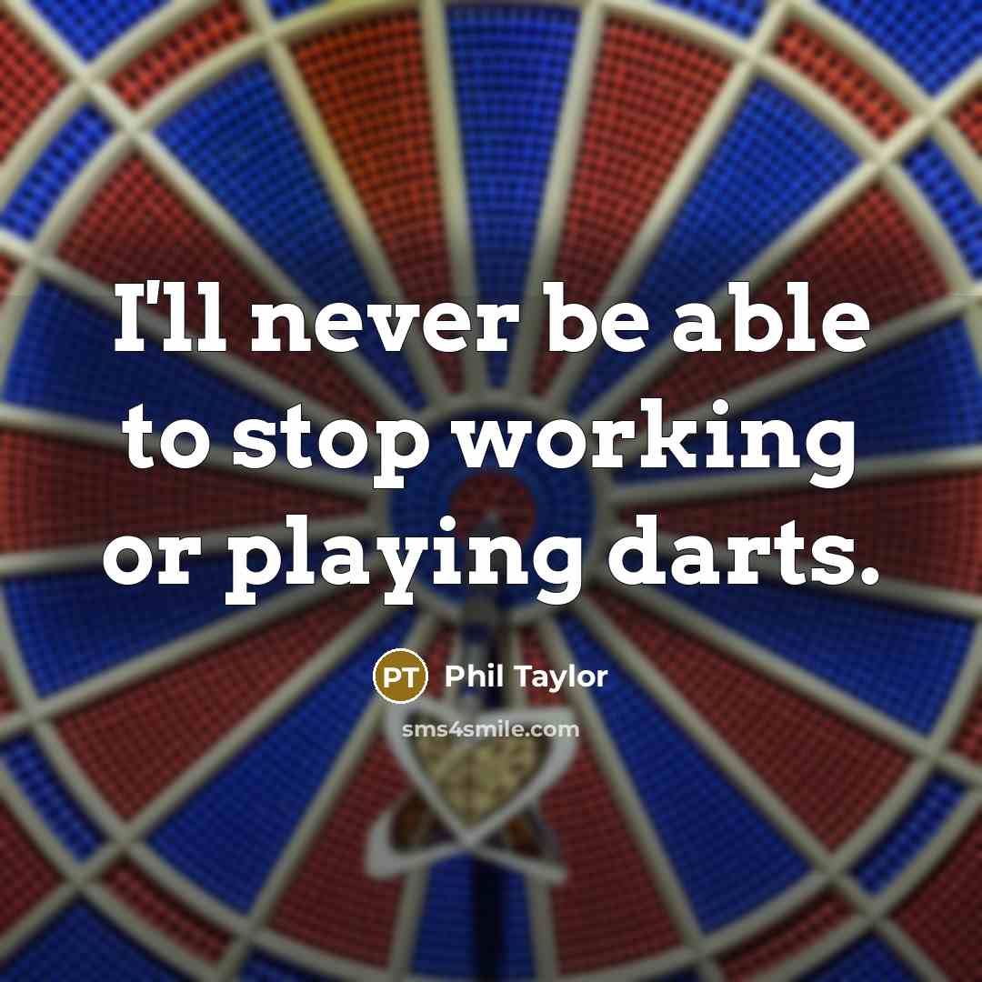 “I'll never be able to stop working or playing darts.” quote by Phil Taylor
