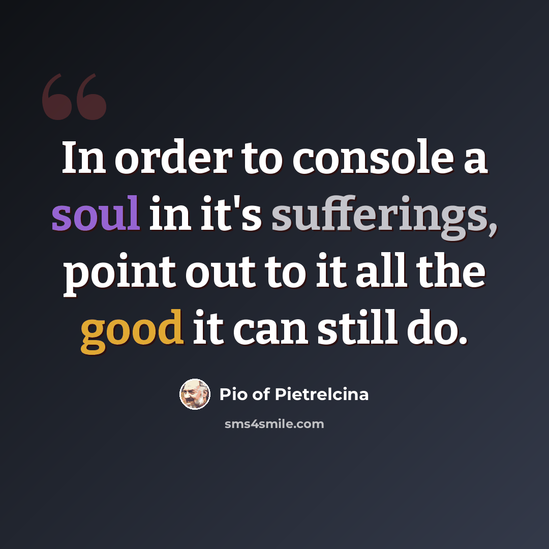 “In order to console a soul in it's sufferings, point out to it all the good it can still do.” quote by Pio of Pietrelcina