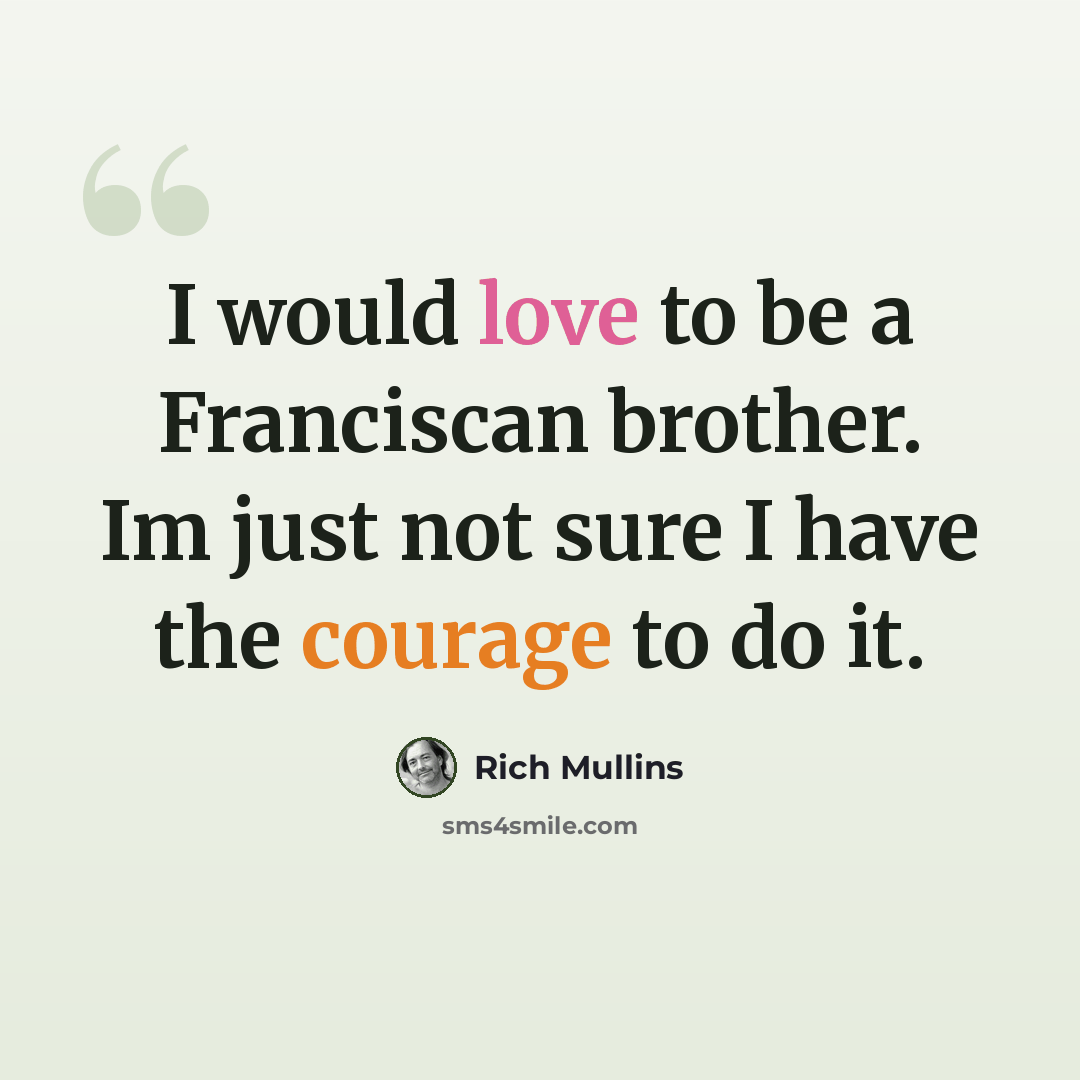 “I would love to be a Franciscan brother. Im just not sure I have the courage to do it.” quote by Rich Mullins