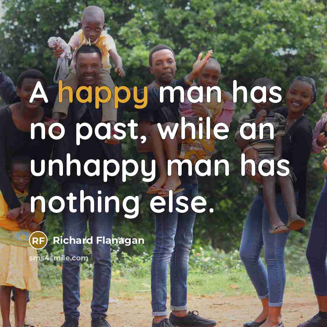 “A happy man has no past, while an unhappy man has nothing else.” quote by Richard Flanagan