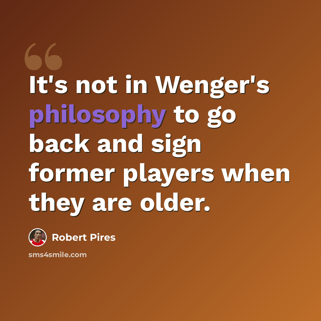 “It's not in Wenger's philosophy to go back and sign former players when they are older.” quote by Robert Pires