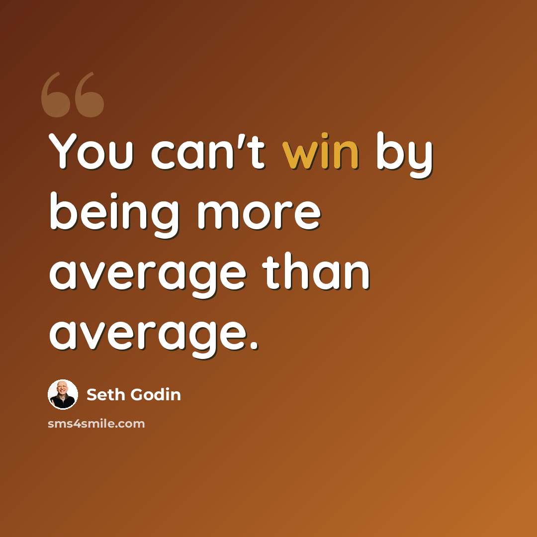 “You can't win by being more average than average.” quote by Seth Godin