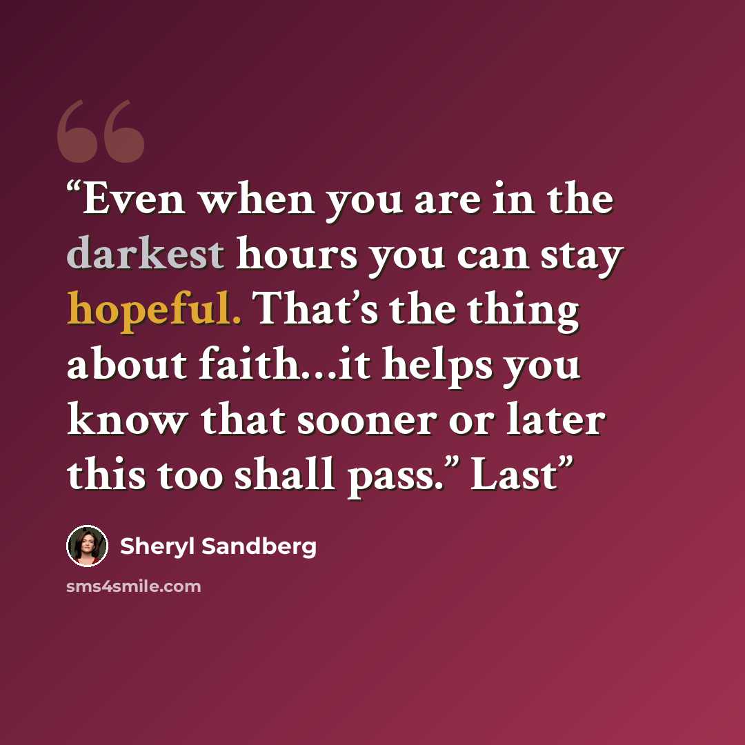 “Even when you are in the darkest hours you can stay hopeful. That’s the thing about faith…it helps you know that sooner or later this too shall pass.” Last” quote by Sheryl Sandberg