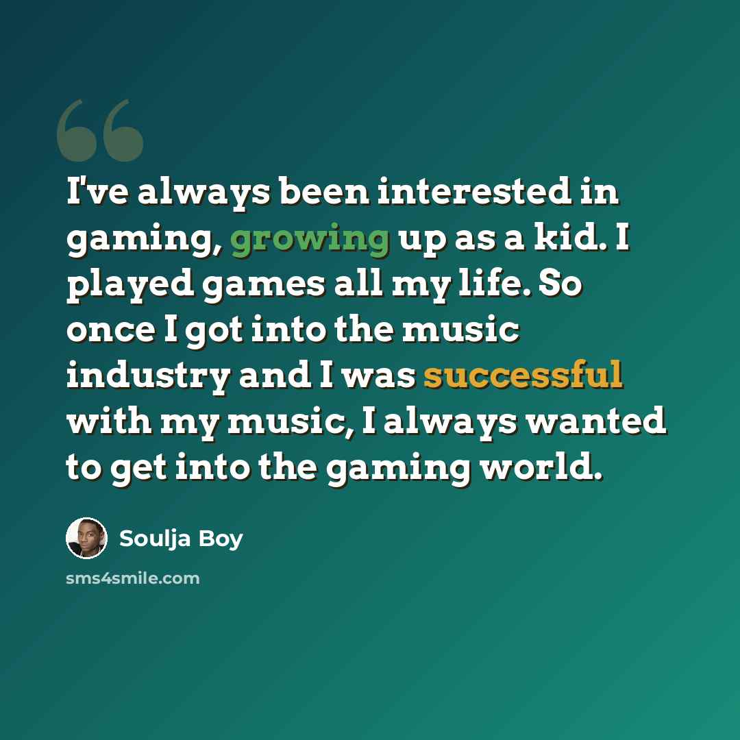 “I've always been interested in gaming, growing up as a kid. I played games all my life. So once I got into the music industry and I was successful with my music, I always wanted to get into the gaming world.” quote by Soulja Boy