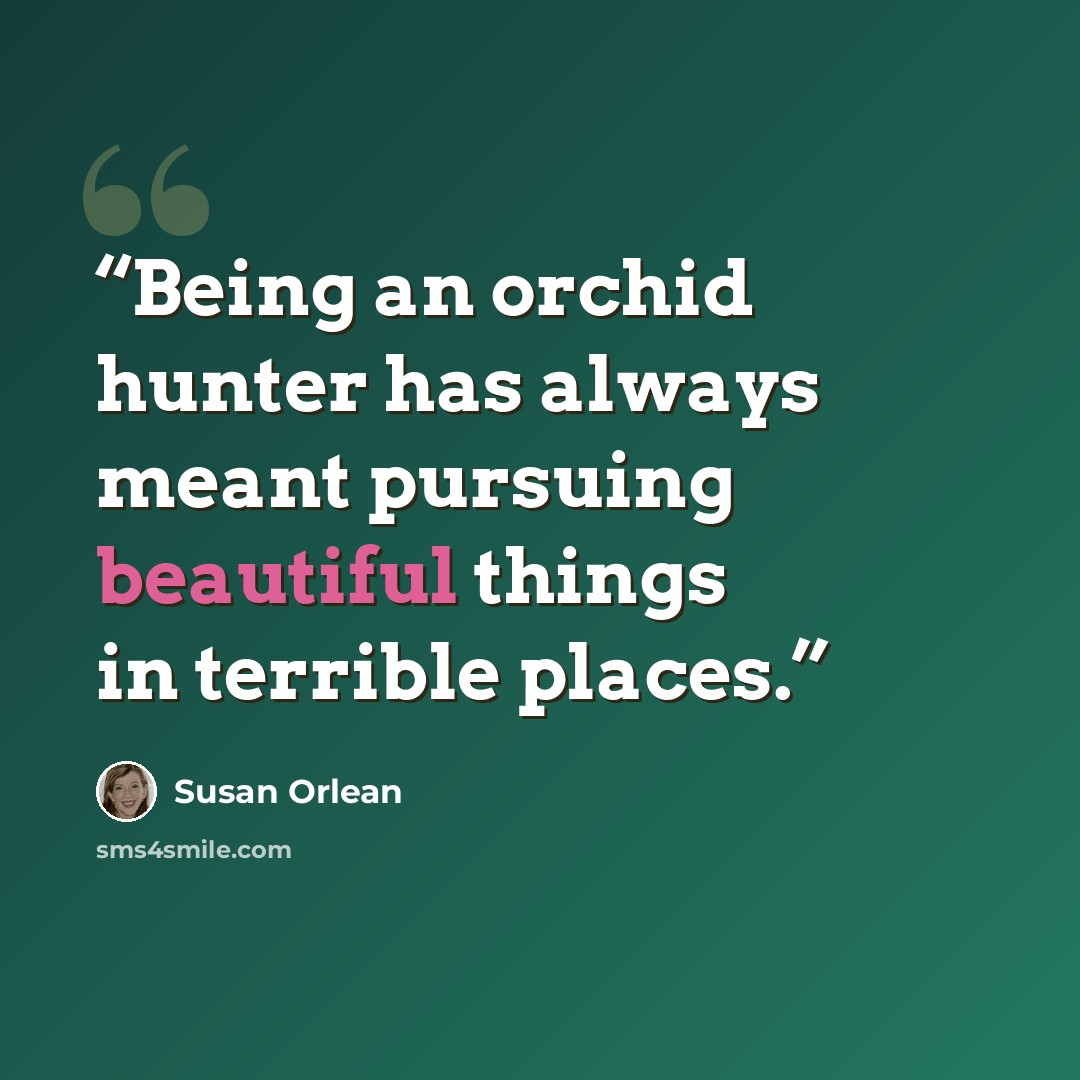 “Being an orchid hunter has always meant pursuing beautiful things in terrible places.” quote by Susan Orlean