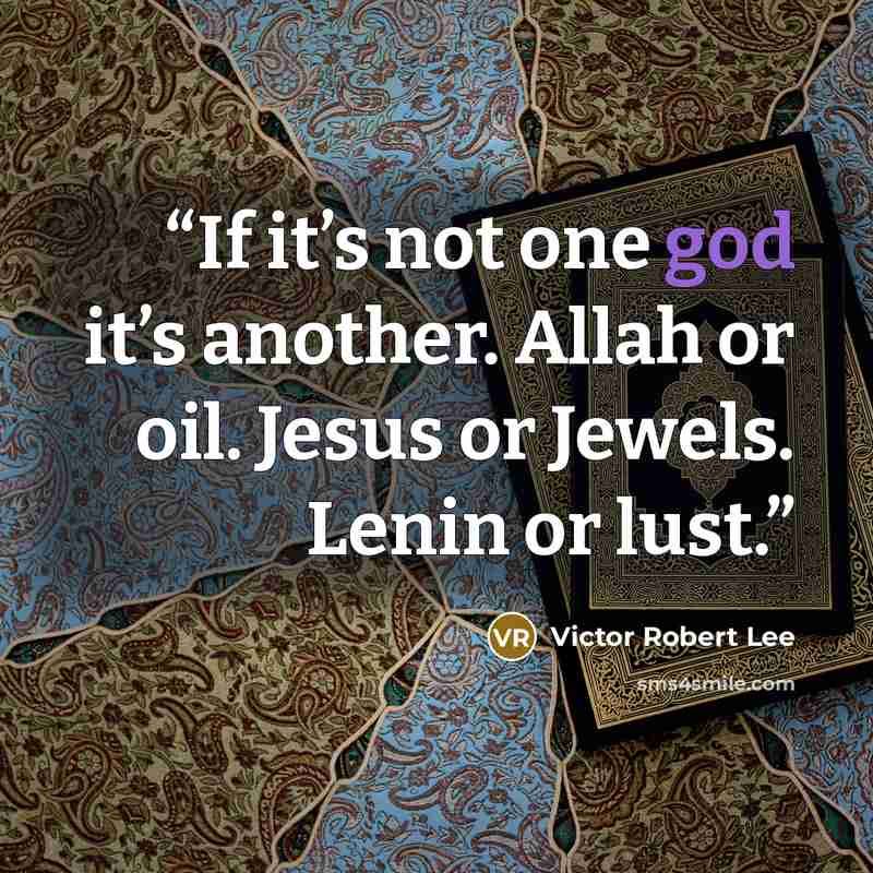 “If it’s not one god it’s another. Allah or oil. Jesus or Jewels. Lenin or lust.” quote by Victor Robert Lee
