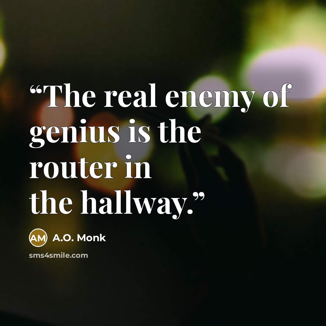 “The real enemy of genius is the router in the hallway.” quote by A.O. Monk