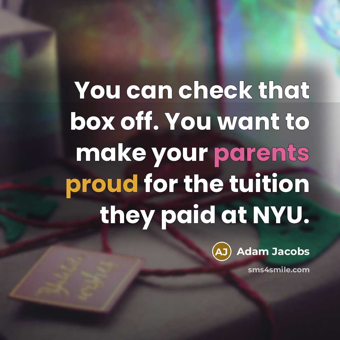 “You can check that box off. You want to make your parents proud for the tuition they paid at NYU.” quote by Adam Jacobs