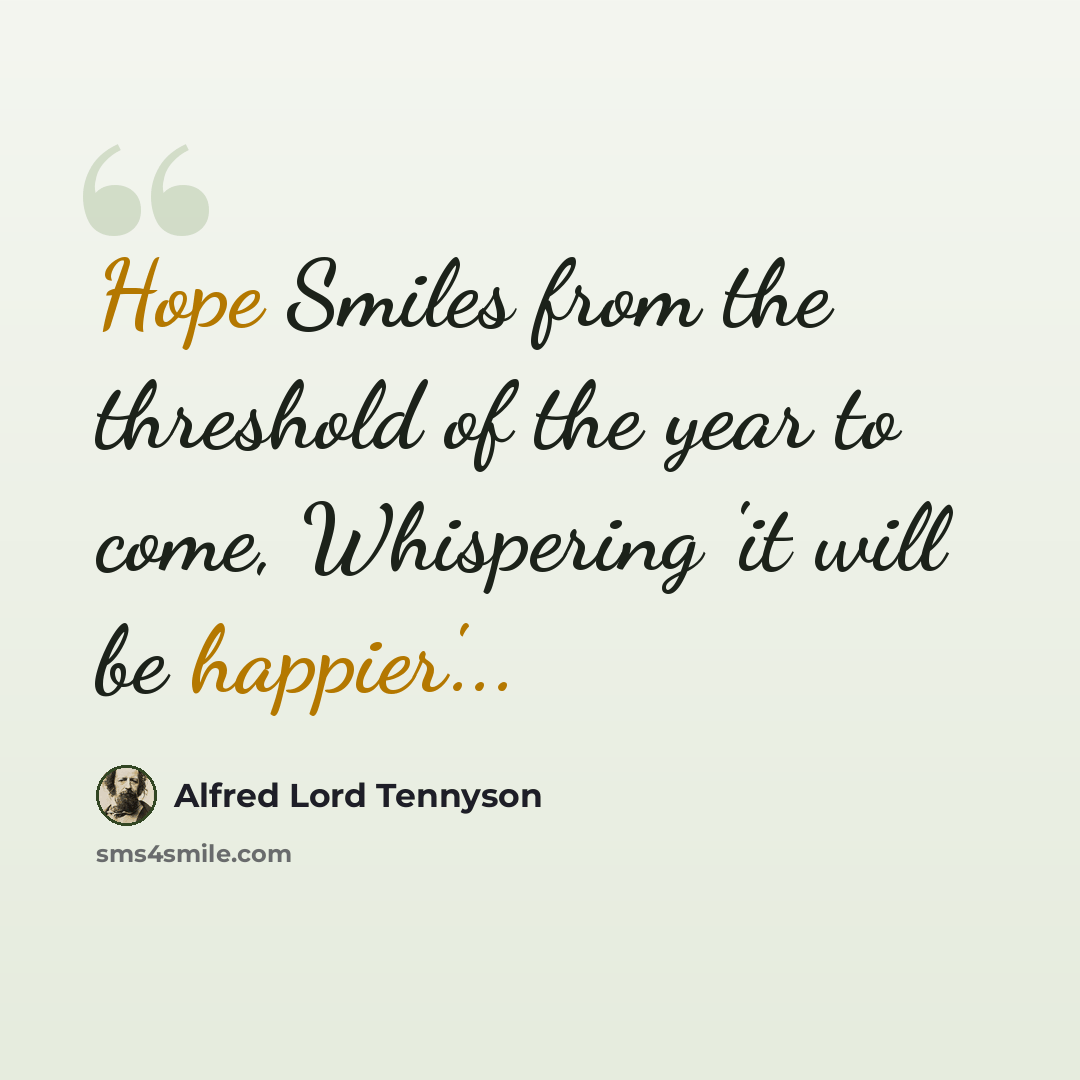 “Hope Smiles from the threshold of the year to come, Whispering 'it will be happier'...” quote by Alfred Lord Tennyson