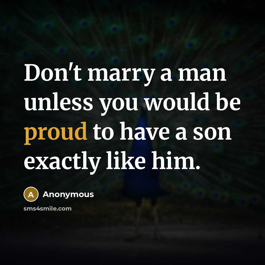 “Don't marry a man unless you would be proud to have a son exactly like him.” quote by Anonymous