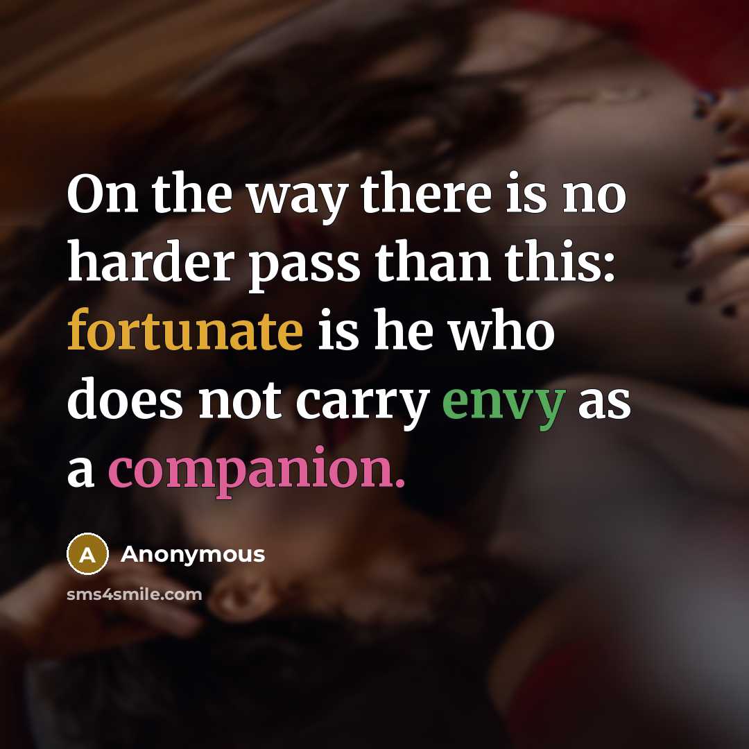 “On the way there is no harder pass than this: fortunate is he who does not carry envy as a companion.” quote by Anonymous