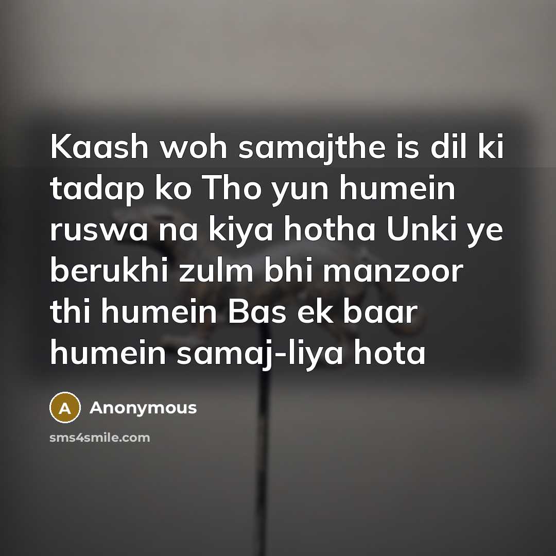 “Kaash woh samajthe is dil ki tadap ko Tho yun humein ruswa na kiya hotha Unki ye berukhi zulm bhi manzoor thi humein Bas ek baar humein samaj-liya hota” quote by Anonymous