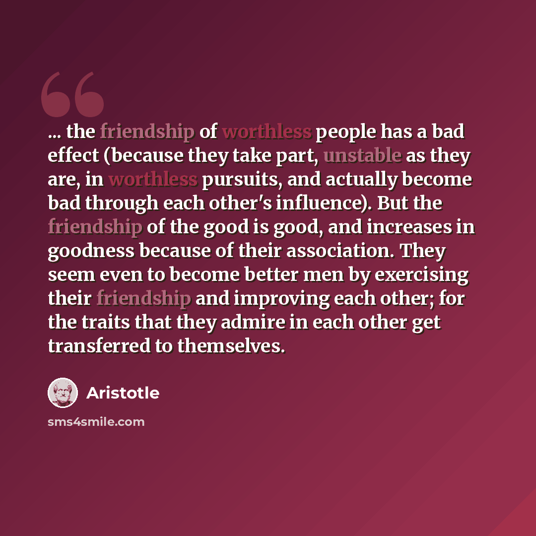 “... the friendship of worthless people has a bad effect (because they take part, unstable as they are, in worthless pursuits, and actually become bad through each other's influence). But the friendship of the good is good, and increases in goodness because of their association. They seem even to…” quote by Aristotle