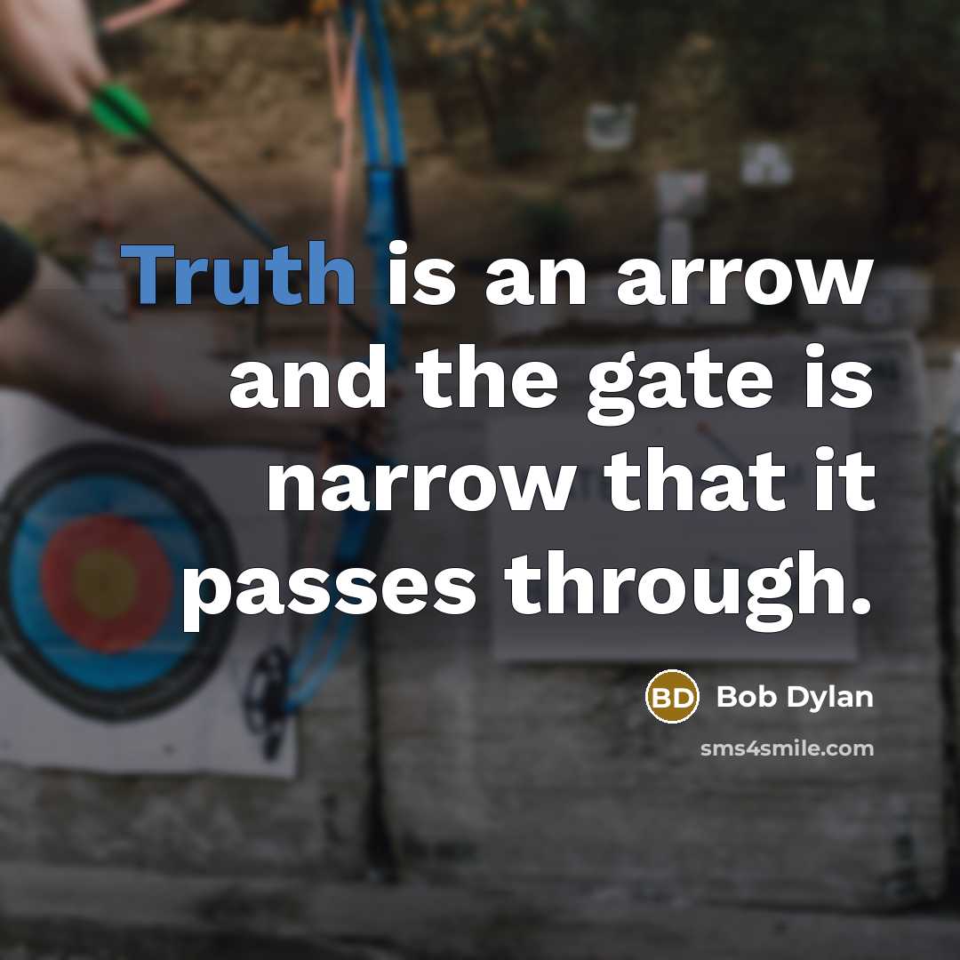 “Truth is an arrow and the gate is narrow that it passes through.” quote by Bob Dylan