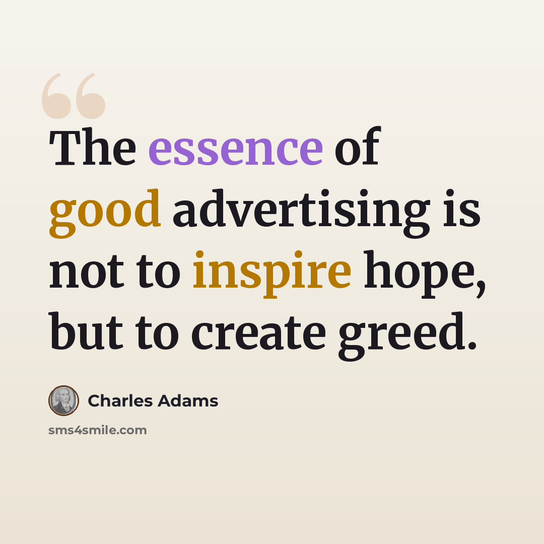“The essence of good advertising is not to inspire hope, but to create greed.” quote by Charles Adams