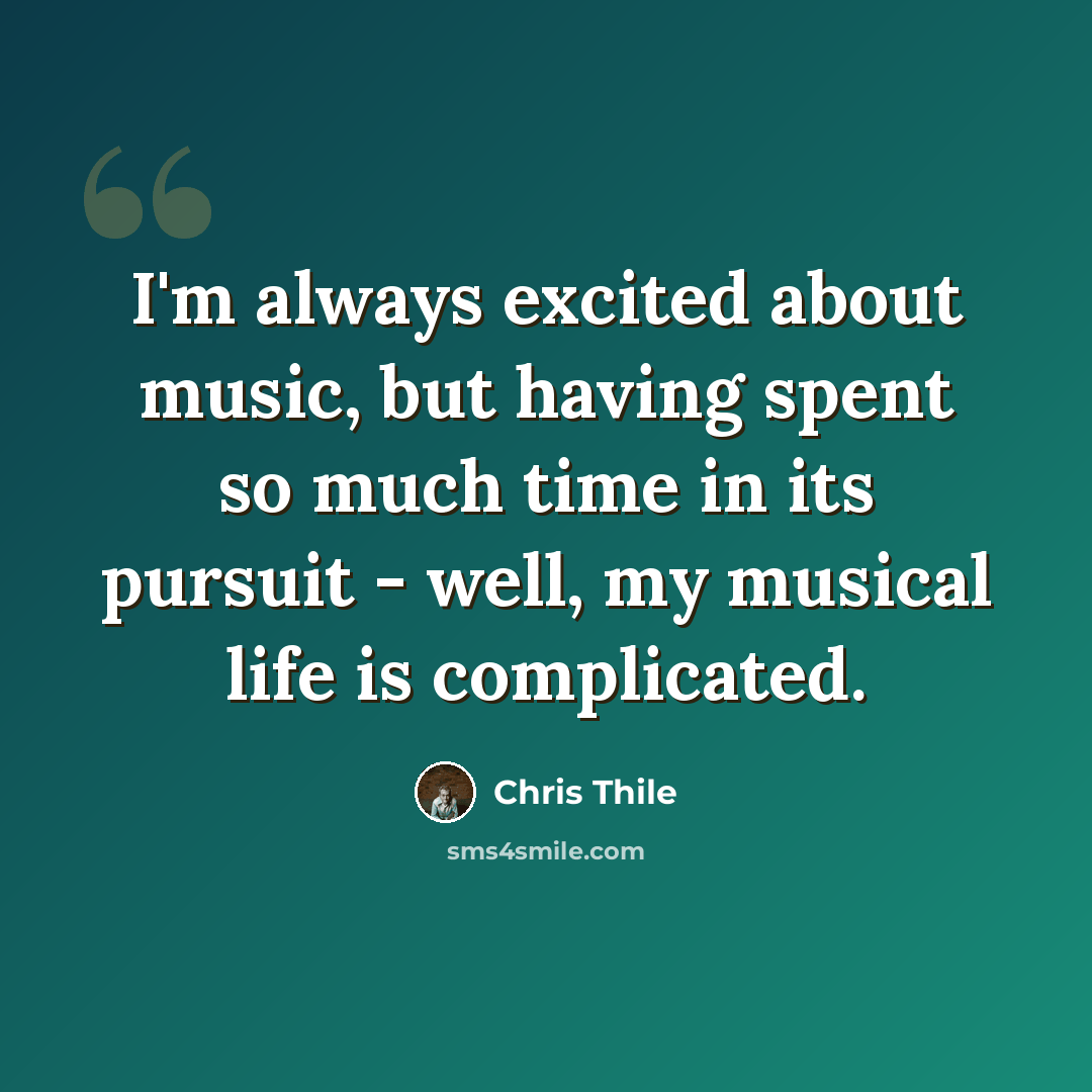 “I'm always excited about music, but having spent so much time in its pursuit - well, my musical life is complicated.” quote by Chris Thile