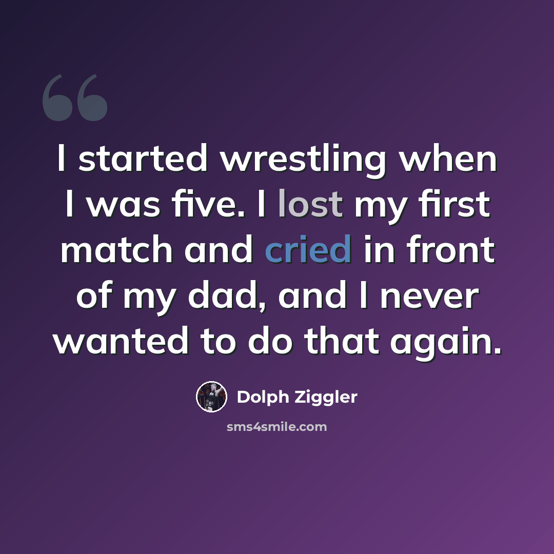 “I started wrestling when I was five. I lost my first match and cried in front of my dad, and I never wanted to do that again.” quote by Dolph Ziggler