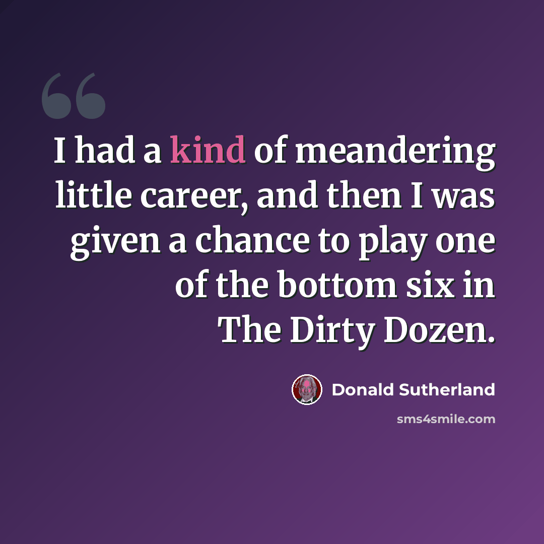“I had a kind of meandering little career, and then I was given a chance to play one of the bottom six in The Dirty Dozen.” quote by Donald Sutherland
