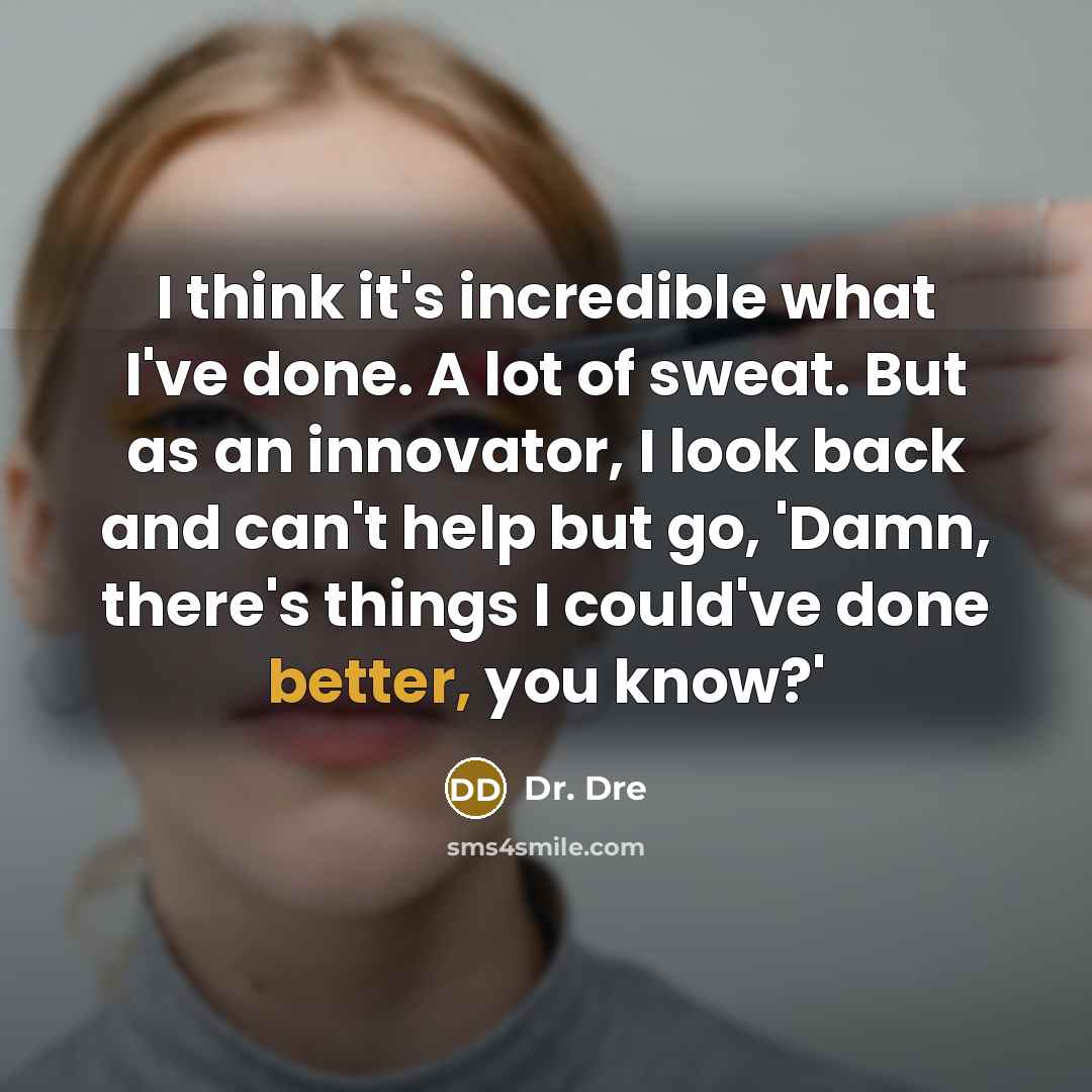 “I think it's incredible what I've done. A lot of sweat. But as an innovator, I look back and can't help but go, 'Damn, there's things I could've done better, you know?'” quote by Dr. Dre