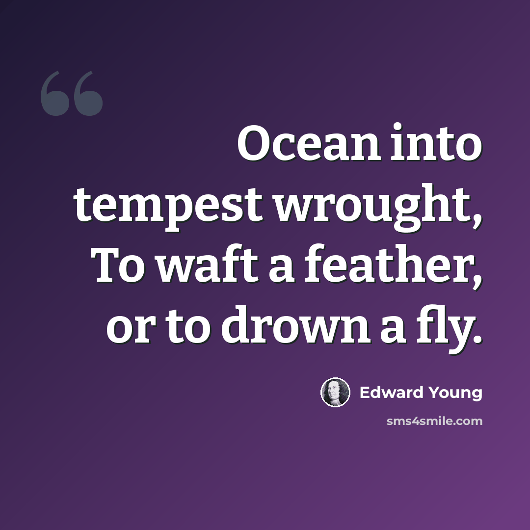 “Ocean into tempest wrought, To waft a feather, or to drown a fly.” quote by Edward Young