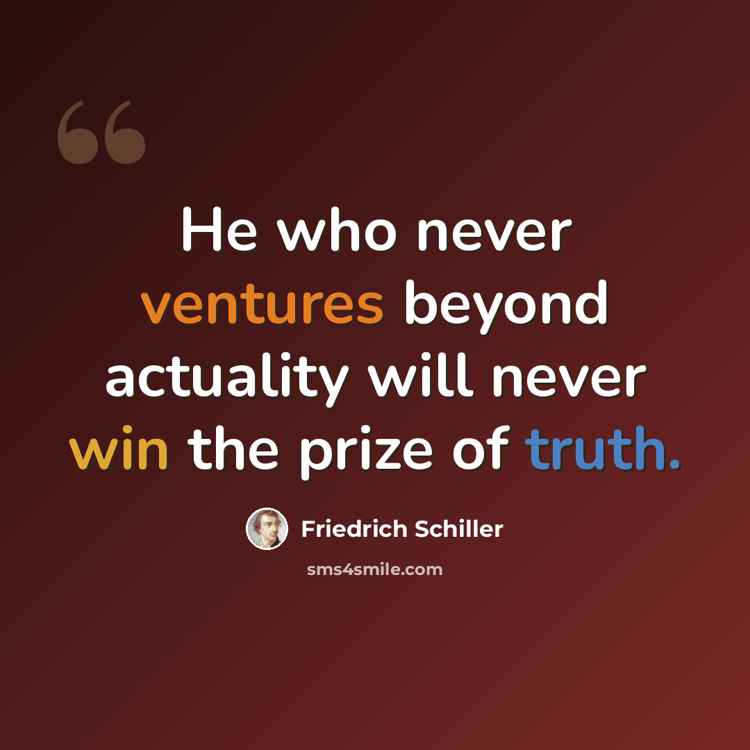 “He who never ventures beyond actuality will never win the prize of truth.” quote by Friedrich Schiller