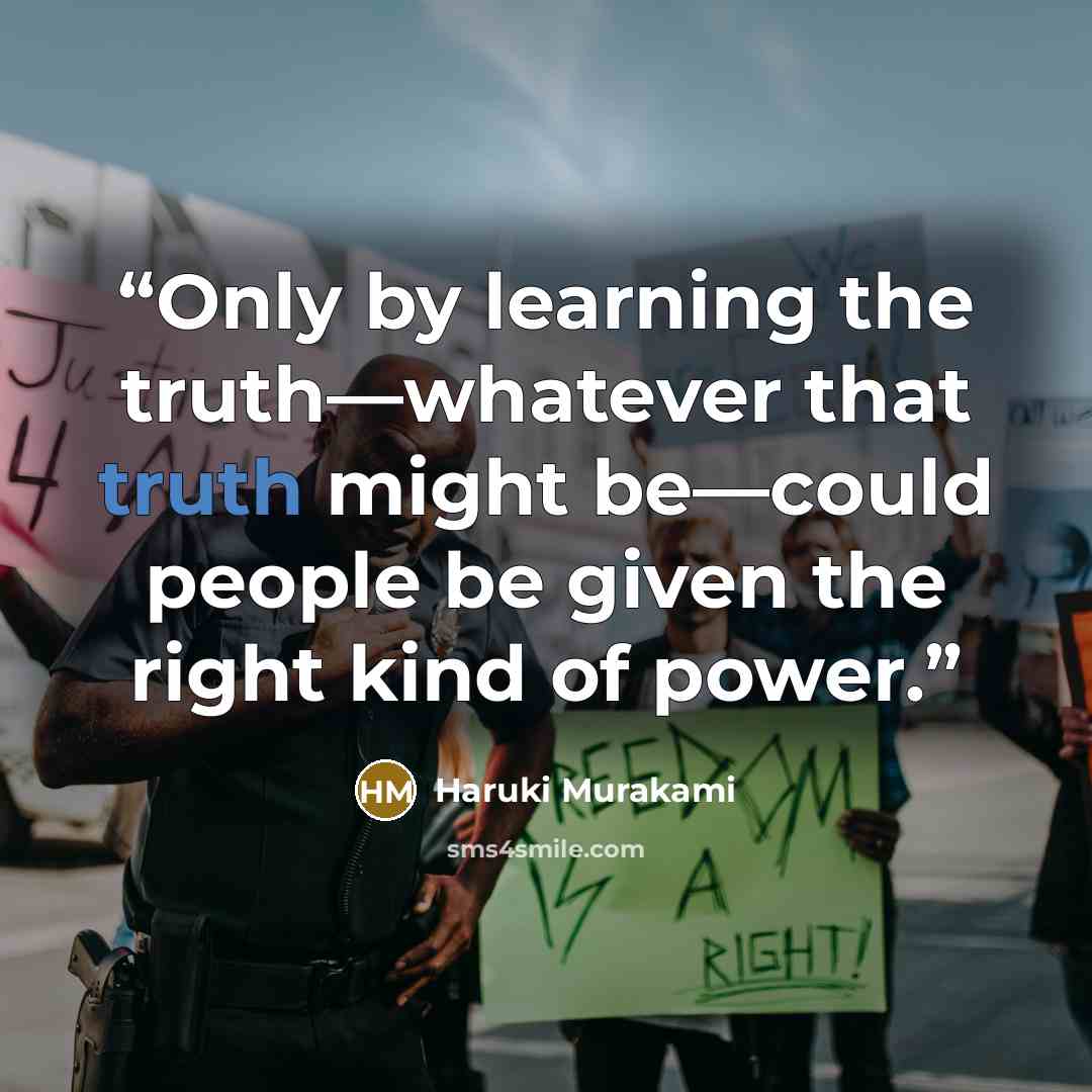 “Only by learning the truth—whatever that truth might be—could people be given the right kind of power.” quote by Haruki Murakami