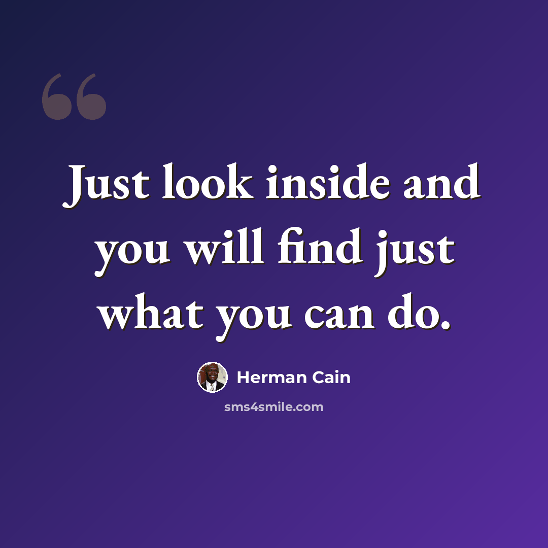 “Just look inside and you will find just what you can do.” quote by Herman Cain