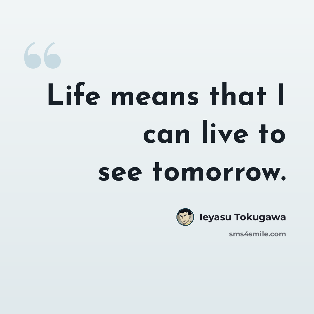 “Life means that I can live to see tomorrow.” quote by Ieyasu Tokugawa